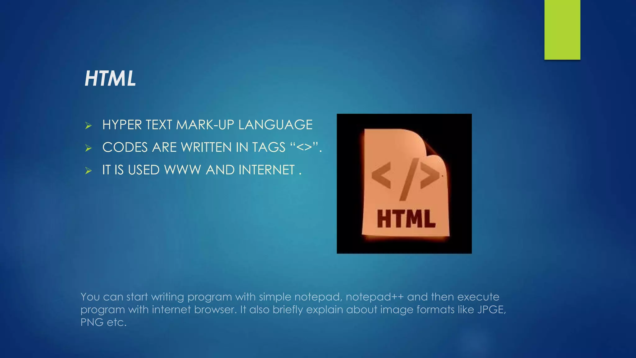 HTML
 HYPER TEXT MARK-UP LANGUAGE
 CODES ARE WRITTEN IN TAGS “<>”.
 IT IS USED WWW AND INTERNET .
 