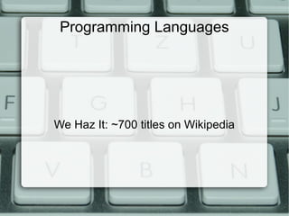 Programming Languages
We Haz It: ~700 titles on Wikipedia
 