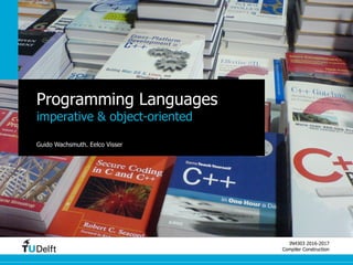 IN4303 2016-2017
Compiler Construction
Programming Languages
imperative & object-oriented
Guido Wachsmuth, Eelco Visser
 