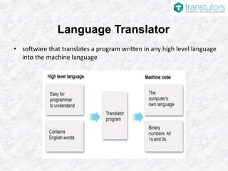 Language Translator
• software that translates a program written in any high level language
into the machine language
 