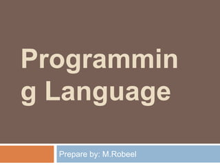 Programmin
g Language
Prepare by: M.Robeel
 