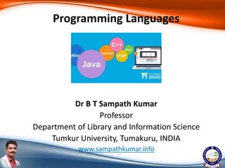 Dr B T Sampath Kumar
Professor
Department of Library and Information Science
Tumkur University, Tumakuru, INDIA
www.sampathkumar.info
Programming Languages
 