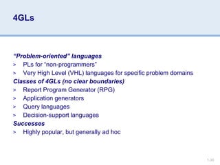 1.30
4GLs
“Problem-oriented” languages
> PLs for “non-programmers”
> Very High Level (VHL) languages for specific problem domains
Classes of 4GLs (no clear boundaries)
> Report Program Generator (RPG)
> Application generators
> Query languages
> Decision-support languages
Successes
> Highly popular, but generally ad hoc
 