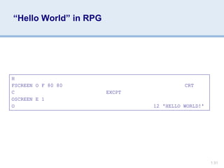 1.31
“Hello World” in RPG
H
FSCREEN O F 80 80 CRT
C EXCPT
OSCREEN E 1
O 12 'HELLO WORLD!'
 