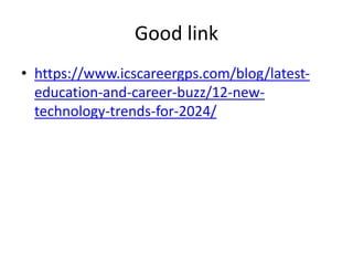 Good link
• https://www.icscareergps.com/blog/latest-
education-and-career-buzz/12-new-
technology-trends-for-2024/
 