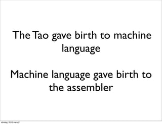 The Tao gave birth to machine
                     language

         Machine language gave birth to
                the assembler

söndag, 2010 mars 21
 