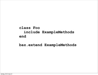 class Foo
                         include ExampleMethods
                       end

                       baz.extend ExampleMethods




söndag, 2010 mars 21
 