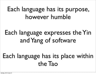 Each language has its purpose,
                  however humble

       Each language expresses the Yin
             and Yang of software

   Each language has its place within
               the Tao
söndag, 2010 mars 21
 