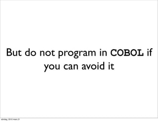 But do not program in COBOL if
             you can avoid it



söndag, 2010 mars 21
 