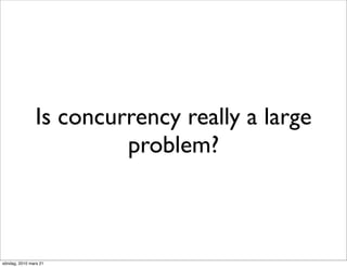 Is concurrency really a large
                         problem?



söndag, 2010 mars 21
 
