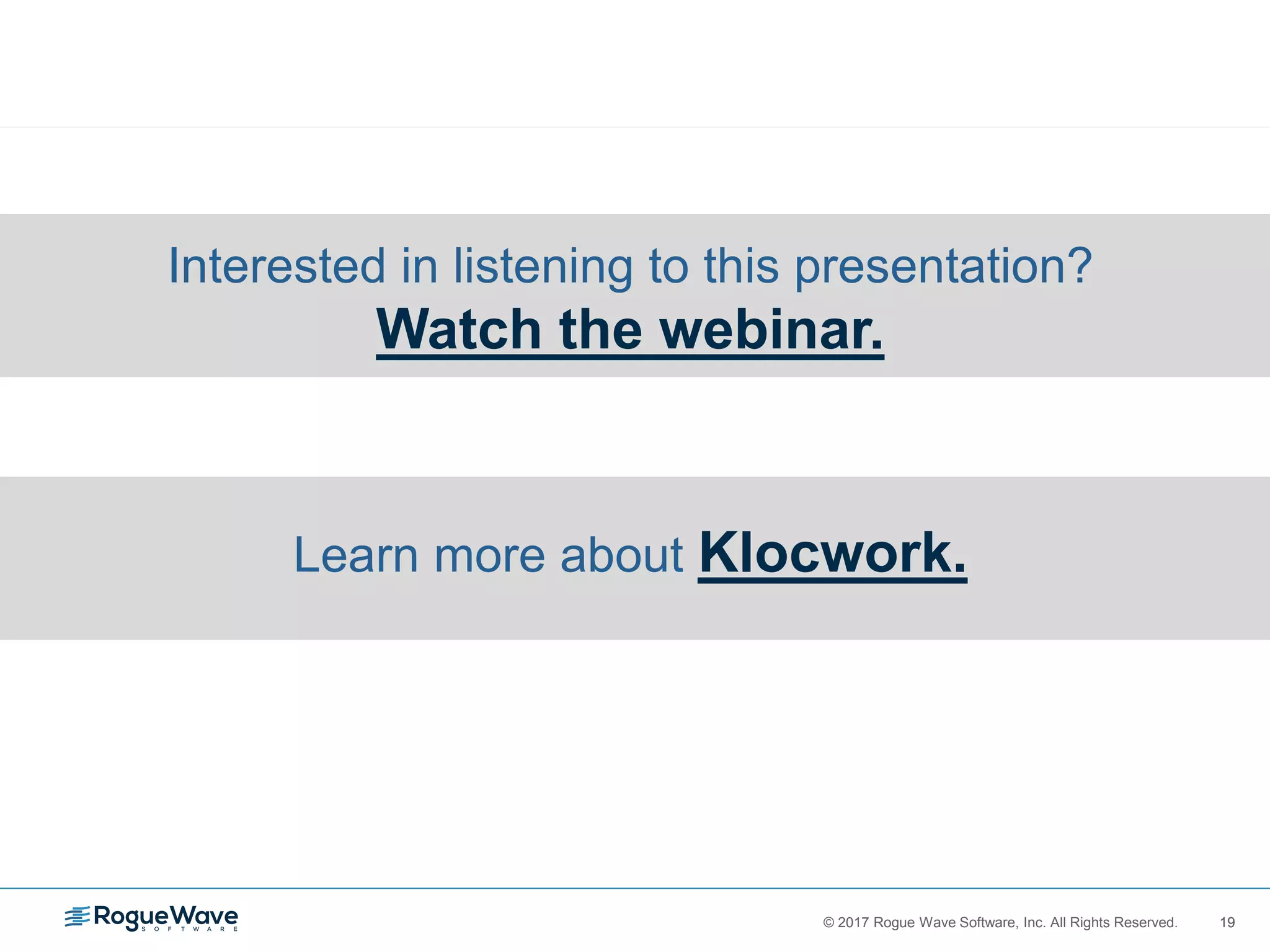 19© 2017 Rogue Wave Software, Inc. All Rights Reserved. 19
Interested in listening to this presentation?
Watch the webinar.
Learn more about Klocwork.
 