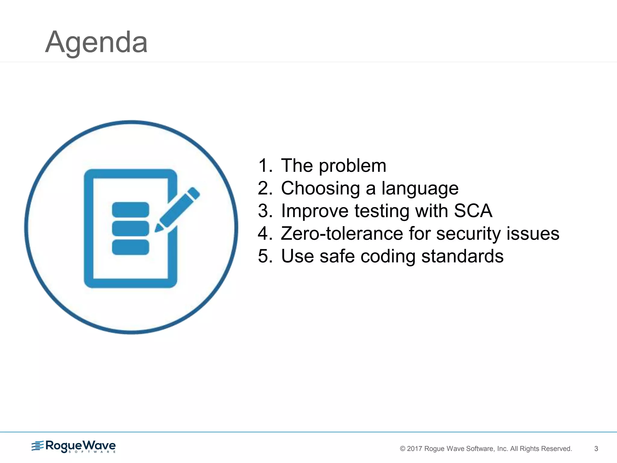 3© 2017 Rogue Wave Software, Inc. All Rights Reserved. 3
1. The problem
2. Choosing a language
3. Improve testing with SCA
4. Zero-tolerance for security issues
5. Use safe coding standards
Agenda
 