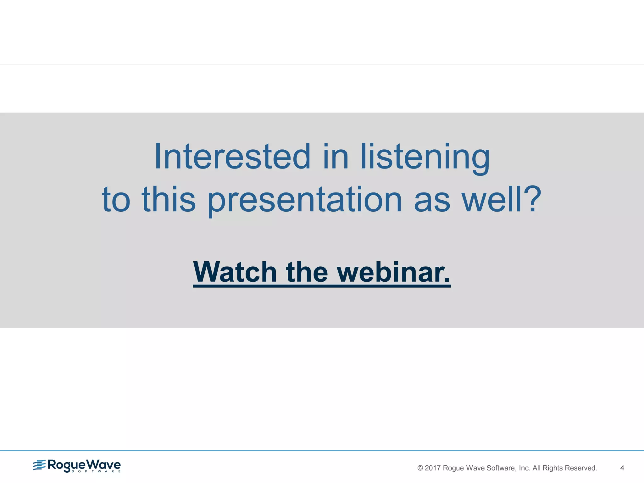 4© 2017 Rogue Wave Software, Inc. All Rights Reserved. 4
Interested in listening
to this presentation as well?
Watch the webinar.
 
