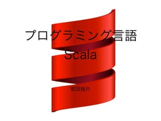 プログラミング言語 
Scala 
安田裕介 
 