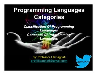 Programming Languages
Categories
Classification Of Programming
Languages
Concepts Of Programming
Languages
@Lili_PLS
By: Professor Lili Saghafi
proflilisaghafi@gmail.com
 