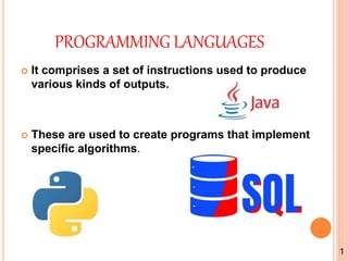 PROGRAMMING LANGUAGES
 It comprises a set of instructions used to produce
various kinds of outputs.
 These are used to create programs that implement
specific algorithms.
1
 