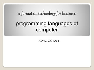 information technology for business
programming languages of
computer
KEVAL GOYANI
 