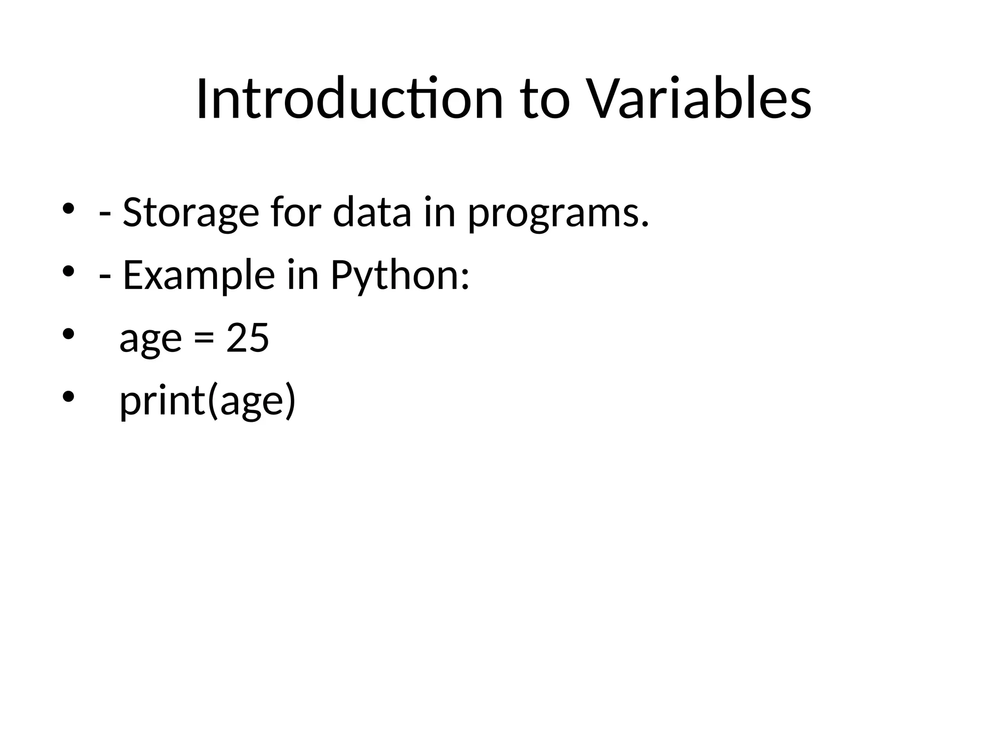 Introduction to Variables
• - Storage for data in programs.
• - Example in Python:
• age = 25
• print(age)
 