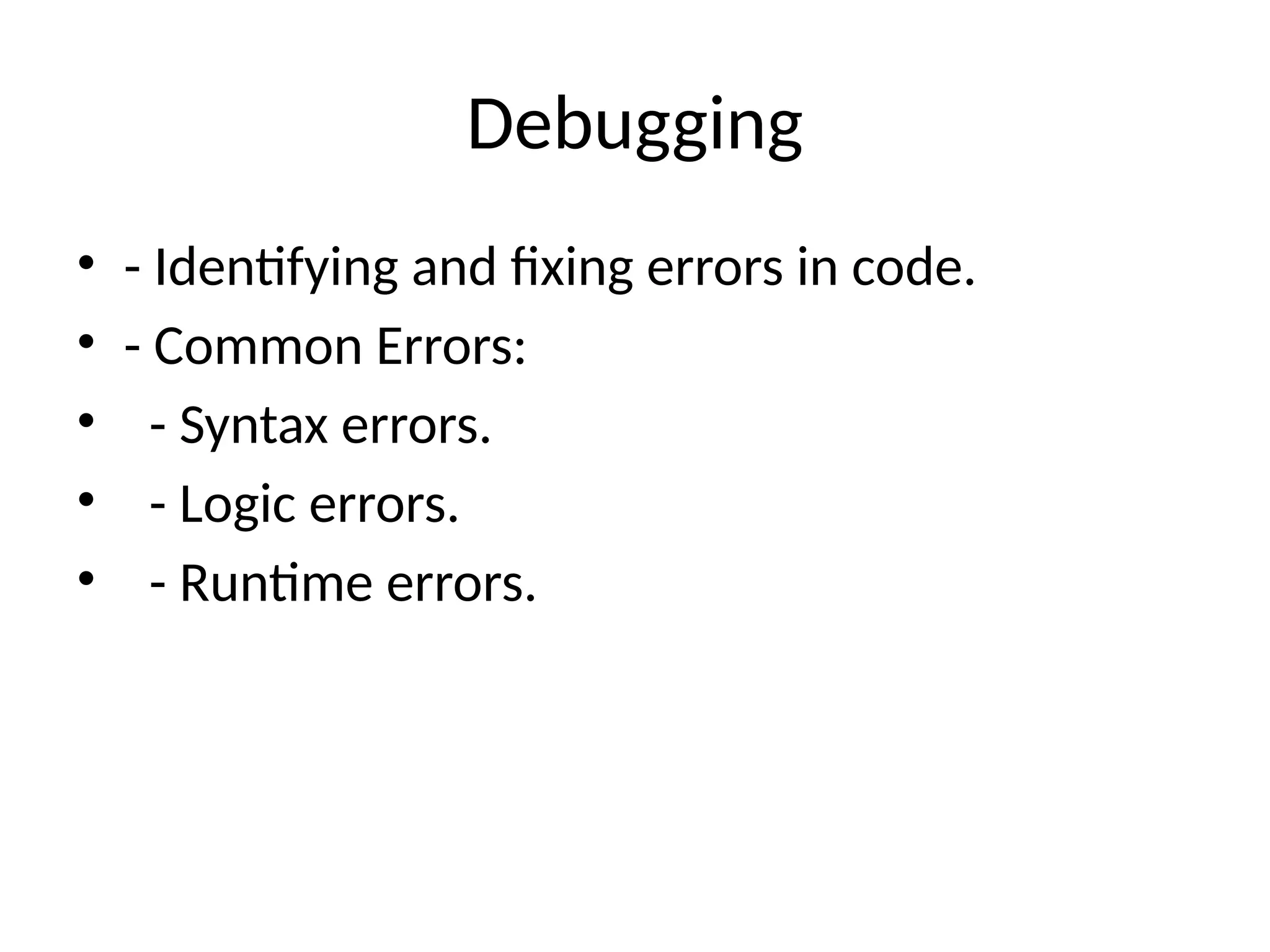 Debugging
• - Identifying and fixing errors in code.
• - Common Errors:
• - Syntax errors.
• - Logic errors.
• - Runtime errors.
 