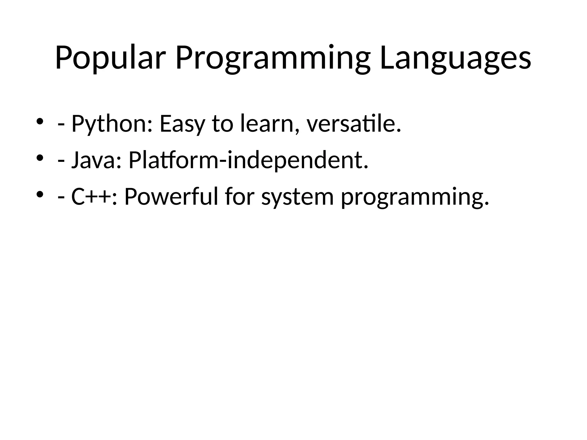 Popular Programming Languages
• - Python: Easy to learn, versatile.
• - Java: Platform-independent.
• - C++: Powerful for system programming.
 