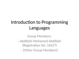 Introduction to Programming
Languages
Group Members:
- Abdillahi Mohamed Abdillahi
(Registration No: 16527)
- [Other Group Members]
 
