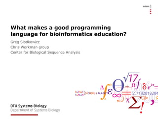 What makes a good programming language for bioinformatics education? Greg Slodkowicz Chris Workman group Center for Biological Sequence Analysis 