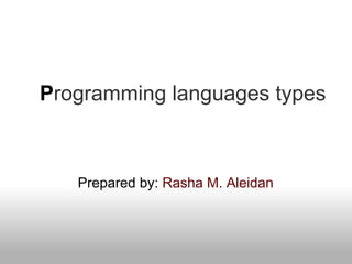 Programming languages types
Prepared by: Rasha M. Aleidan
 