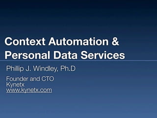 Context Automation &
Personal Data Services
Phillip J. Windley, Ph.D
Founder and CTO
Kynetx
www.kynetx.com
 