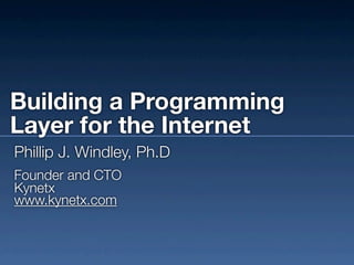 Building a Programming
Layer for the Internet
Phillip J. Windley, Ph.D
Founder and CTO
Kynetx
www.kynetx.com
 