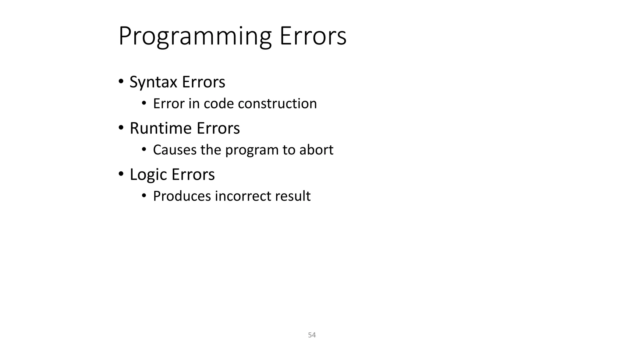54
Programming Errors
• Syntax Errors
• Error in code construction
• Runtime Errors
• Causes the program to abort
• Logic Errors
• Produces incorrect result
 