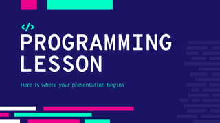 PROGRAMMING
LESSON
Here is where your presentation begins
 