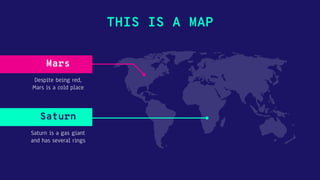 THIS IS A MAP
Saturn is a gas giant
and has several rings
Saturn
Despite being red,
Mars is a cold place
Mars
 