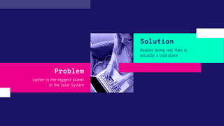 Jupiter is the biggest planet
in the Solar System
Despite being red, Mars is
actually a cold place
Problem
Solution
 