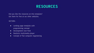 RESOURCES
Did you like the resources on this template?
Get them for free at our other websites.
VECTORS:
● Landing page template with
programming concept
● Development Icon Pack
● Realistic multimedia player
● Concept of flat computer engineering
 