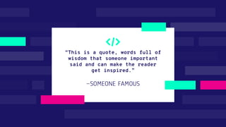 —SOMEONE FAMOUS
“This is a quote, words full of
wisdom that someone important
said and can make the reader
get inspired.”
 