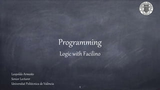 Programming
Logic with Facilino
Leopoldo Armesto
Senior Lecturer
Universitat Politècnica de València
1
 