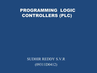 PROGRAMMING LOGIC
CONTROLLERS (PLC)
SUDHIR REDDY S.V.R
(09311D0412)
 