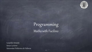 Programming
Maths with Facilino
Leopoldo Armesto
Senior Lecturer
Universitat Politècnica de València
1
 