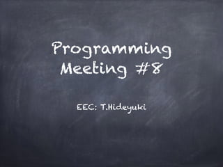 Programming
Meeting #8
EEC: T.Hideyuki
 