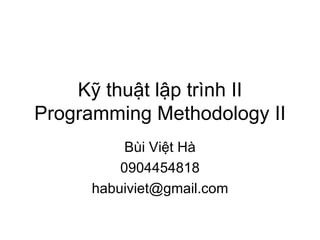 Kỹ thuật lập trình II Programming Methodology II Bùi Việt Hà 0904454818 [email_address] 