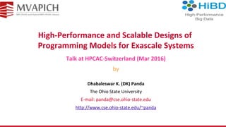 High-Performance	and	Scalable	Designs	of	
Programming	Models	for	Exascale	Systems	
Dhabaleswar	K.	(DK)	Panda	
The	Ohio	State	University	
E-mail:	panda@cse.ohio-state.edu	
h<p://www.cse.ohio-state.edu/~panda	
Talk	at	HPCAC-Switzerland	(Mar	2016)	
by	
 
