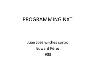 PROGRAMMING NXT
Juan José wilches castro
Edward Pérez
903
 