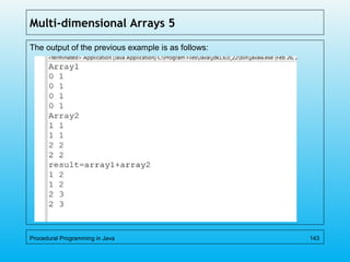 Multi-dimensional Arrays 5
The output of the previous example is as follows:
Procedural Programming in Java 143
 