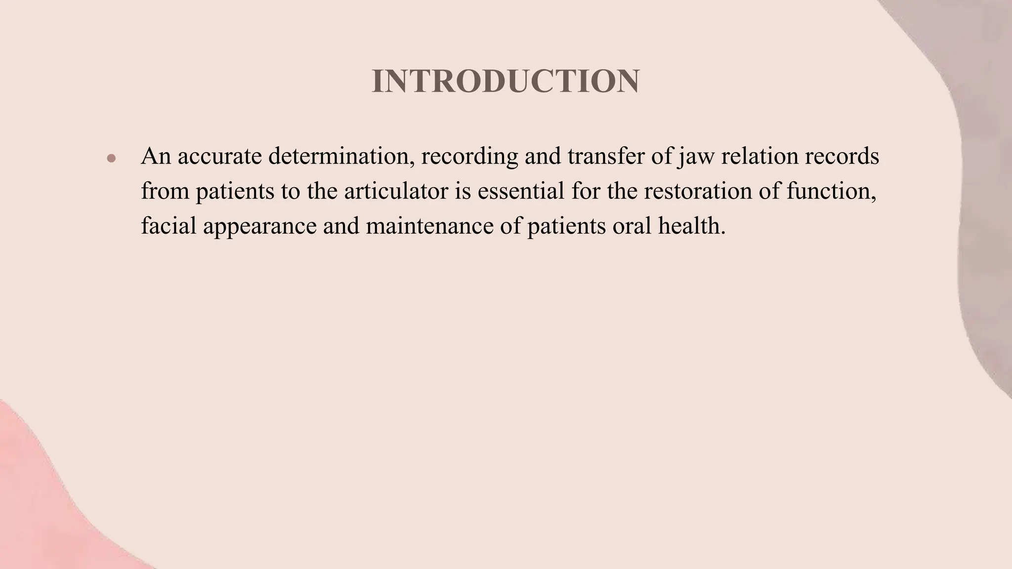 INTRODUCTION
● An accurate determination, recording and transfer of jaw relation records
from patients to the articulator is essential for the restoration of function,
facial appearance and maintenance of patients oral health.
 