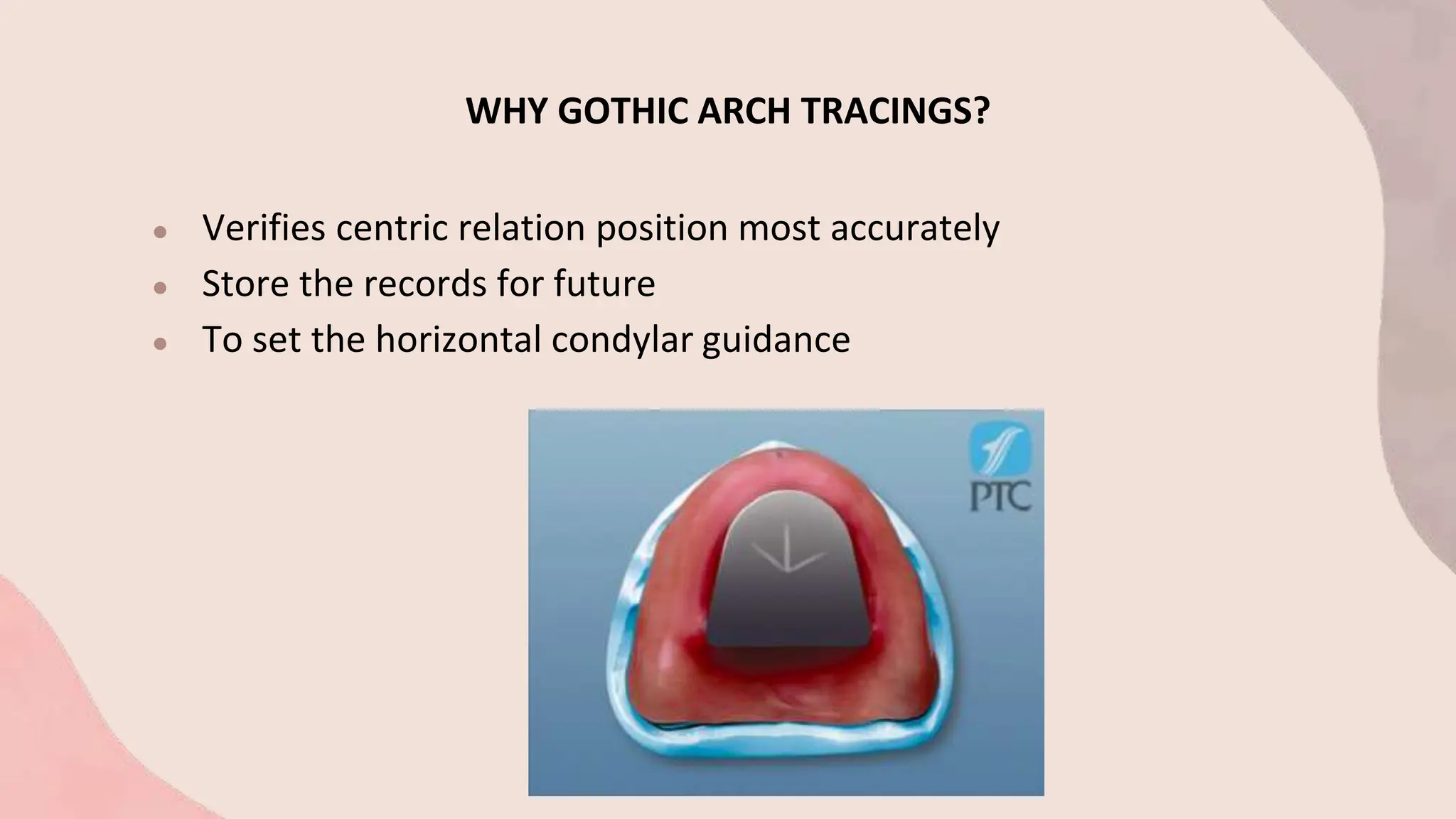 WHY GOTHIC ARCH TRACINGS?
● Verifies centric relation position most accurately
● Store the records for future
● To set the horizontal condylar guidance
 