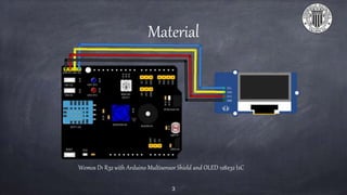 Material
3
Wemos D1 R32 with Arduino Multisensor Shield and OLED 128x32 I2C
 