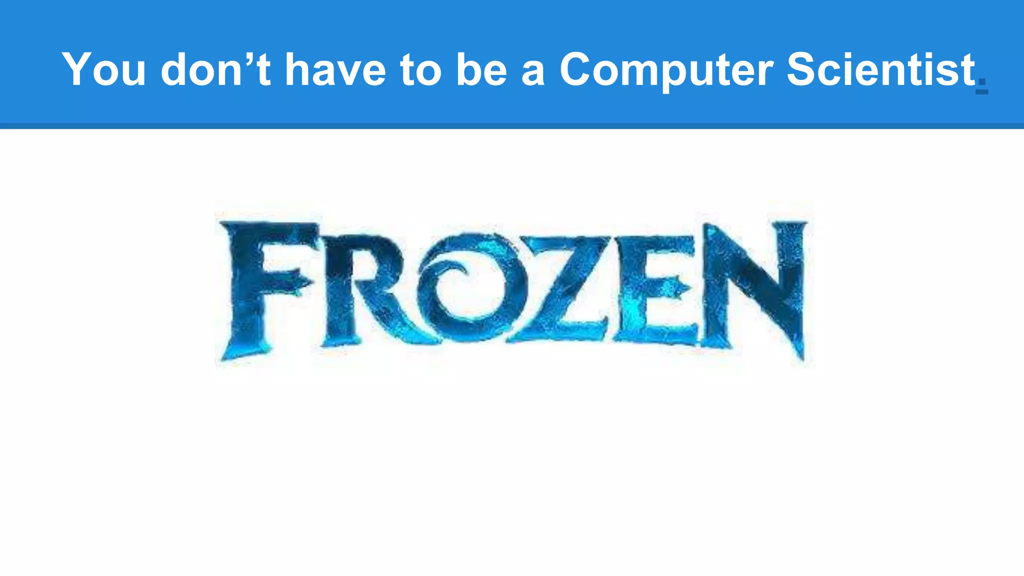 You don’t have to be a Computer Scientist.
 