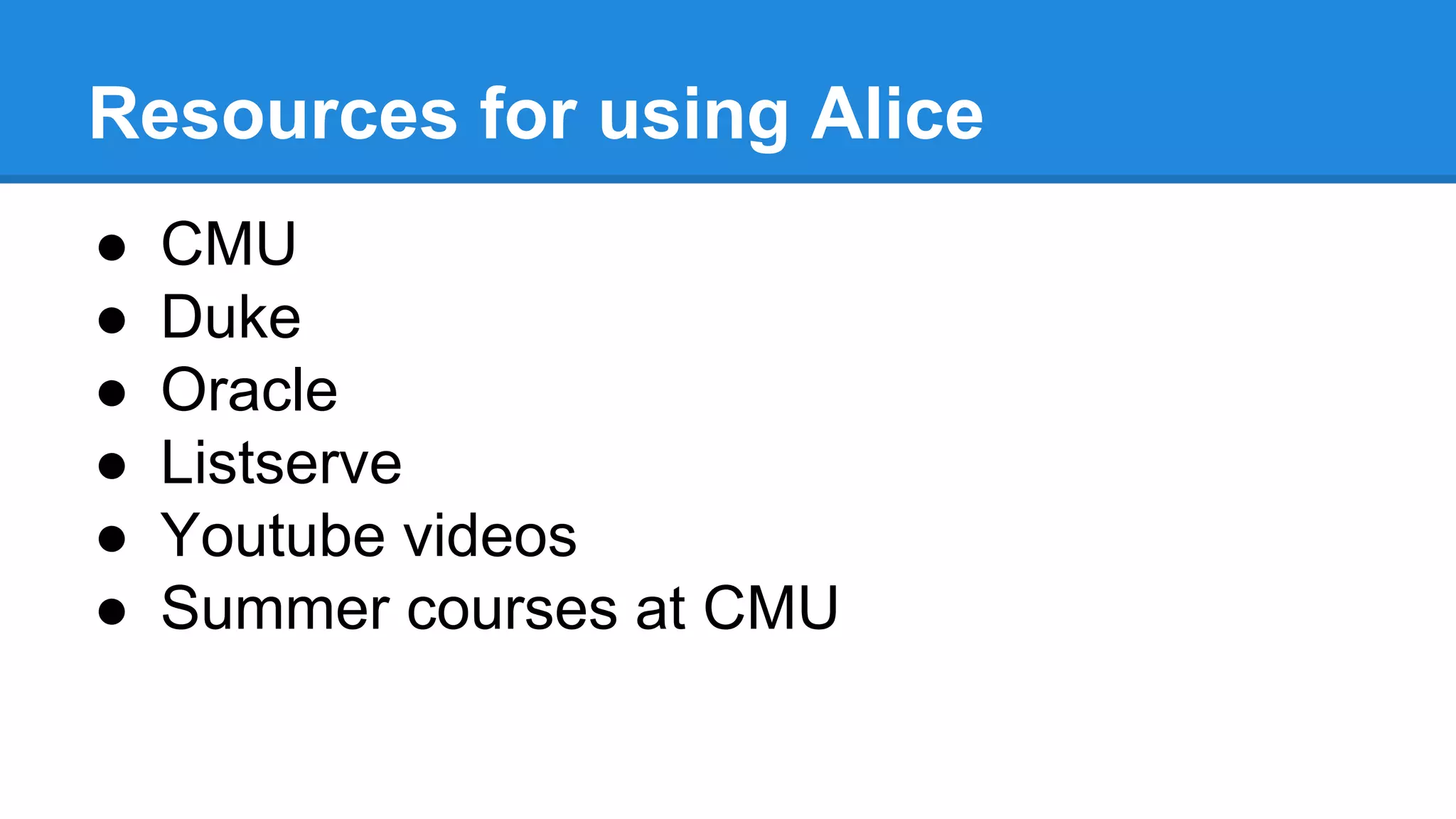 Resources for using Alice
● CMU
● Duke
● Oracle
● Listserve
● Youtube videos
● Summer courses at CMU
 