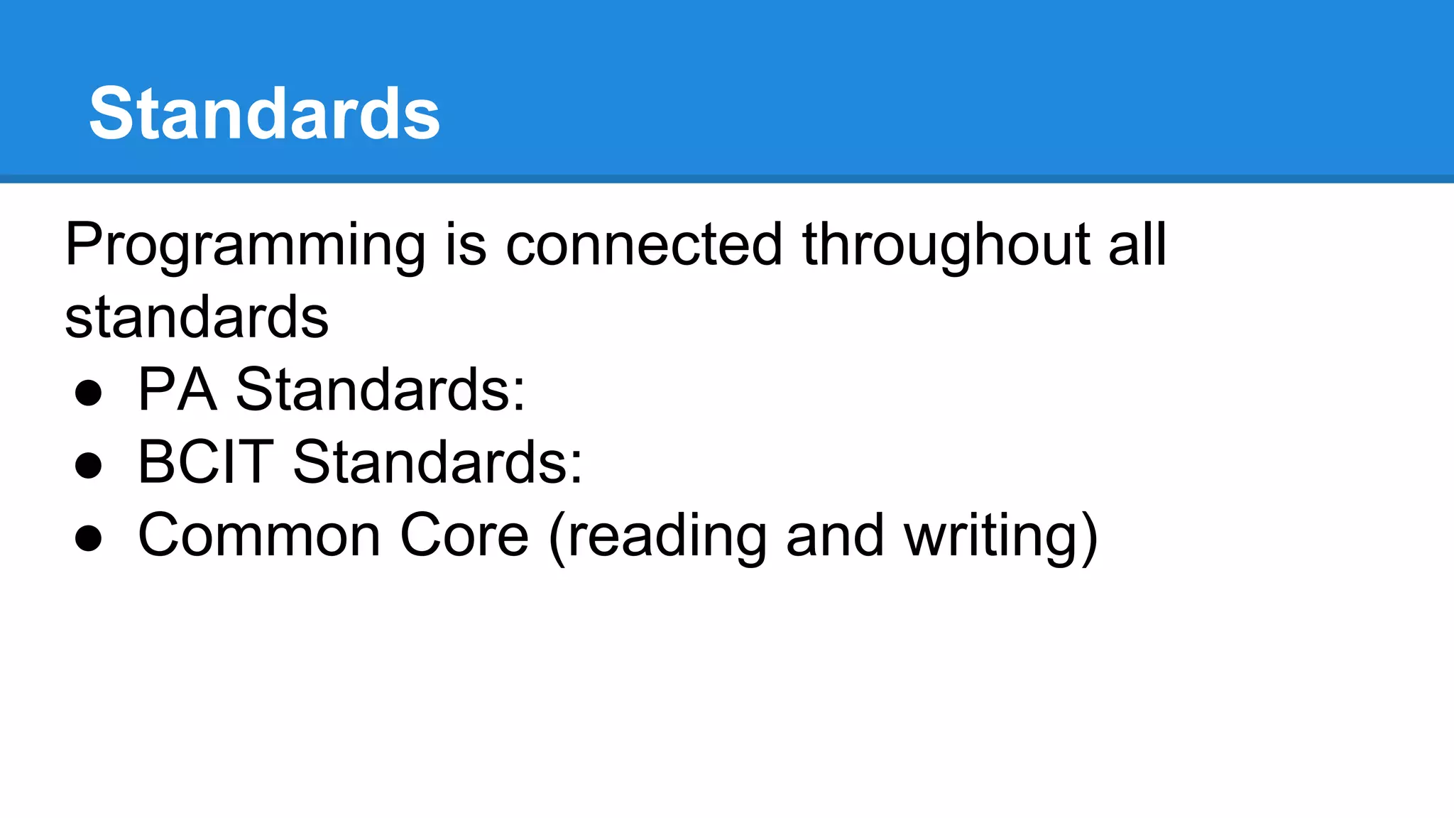 Standards
Programming is connected throughout all
standards
● PA Standards:
● BCIT Standards:
● Common Core (reading and writing)
 