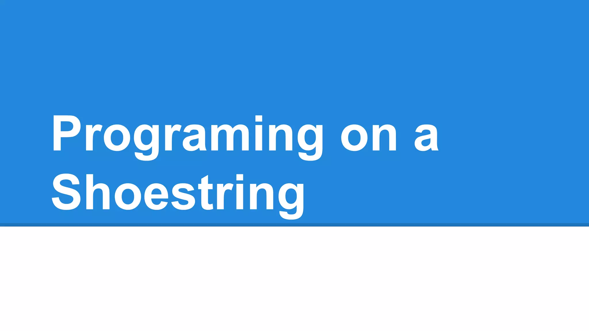 Programing on a
Shoestring
 